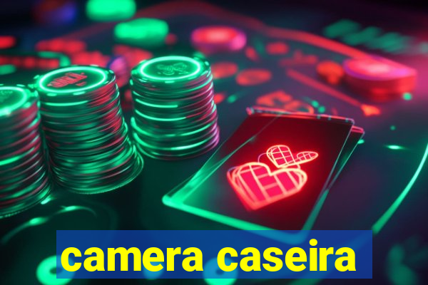 camera caseira